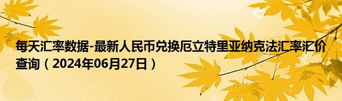 每天汇率数据-最新人民币兑换厄立特里亚纳克法汇率汇价查询（2024年06月27日）