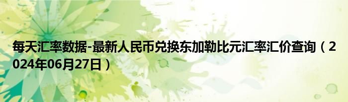 每天汇率数据-最新人民币兑换东加勒比元汇率汇价查询（2024年06月27日）