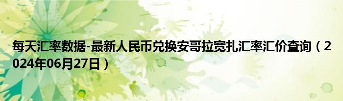 每天汇率数据-最新人民币兑换安哥拉宽扎汇率汇价查询（2024年06月27日）