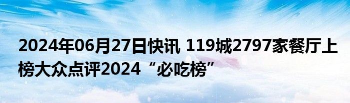 2024年06月27日快讯 119城2797家餐厅上榜大众点评2024“必吃榜”