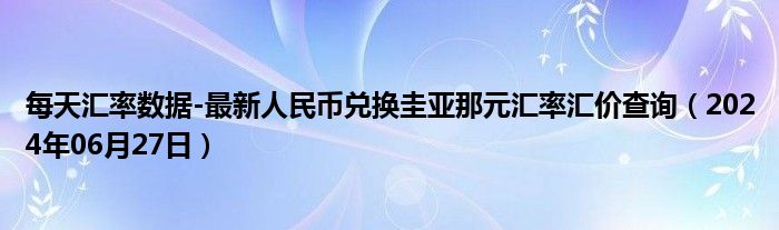 每天汇率数据-最新人民币兑换圭亚那元汇率汇价查询（2024年06月27日）