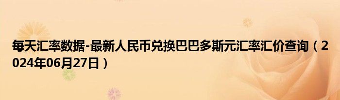 每天汇率数据-最新人民币兑换巴巴多斯元汇率汇价查询（2024年06月27日）