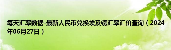 每天汇率数据-最新人民币兑换埃及镑汇率汇价查询（2024年06月27日）