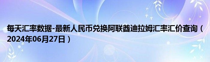 每天汇率数据-最新人民币兑换阿联酋迪拉姆汇率汇价查询（2024年06月27日）