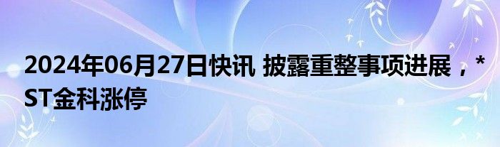 2024年06月27日快讯 披露重整事项进展，*ST金科涨停