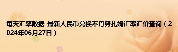 每天汇率数据-最新人民币兑换不丹努扎姆汇率汇价查询（2024年06月27日）