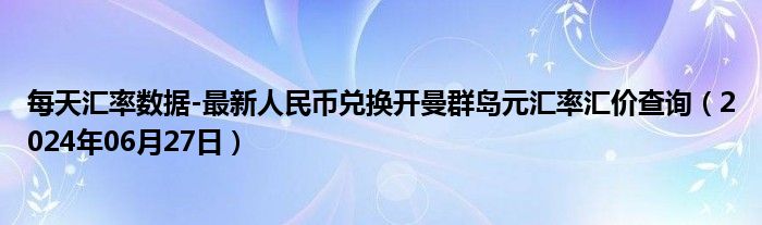 每天汇率数据-最新人民币兑换开曼群岛元汇率汇价查询（2024年06月27日）