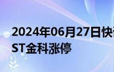 2024年06月27日快讯 披露重整事项进展，*ST金科涨停