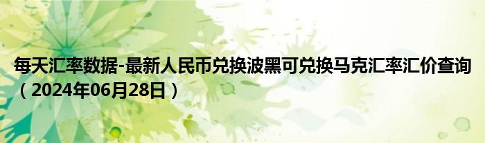 每天汇率数据-最新人民币兑换波黑可兑换马克汇率汇价查询（2024年06月28日）