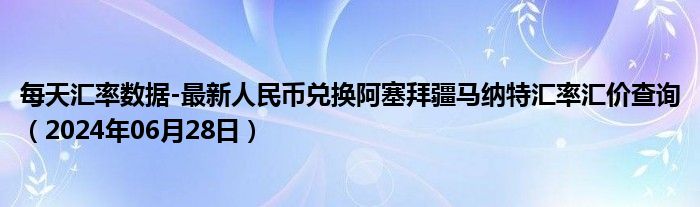 每天汇率数据-最新人民币兑换阿塞拜疆马纳特汇率汇价查询（2024年06月28日）