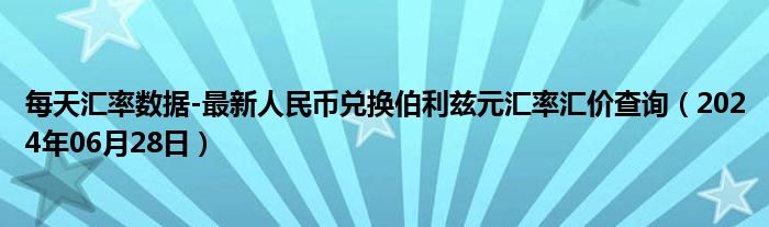 每天汇率数据-最新人民币兑换伯利兹元汇率汇价查询（2024年06月28日）