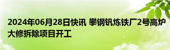 2024年06月28日快讯 攀钢钒炼铁厂2号高炉大修拆除项目开工