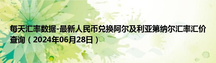 每天汇率数据-最新人民币兑换阿尔及利亚第纳尔汇率汇价查询（2024年06月28日）