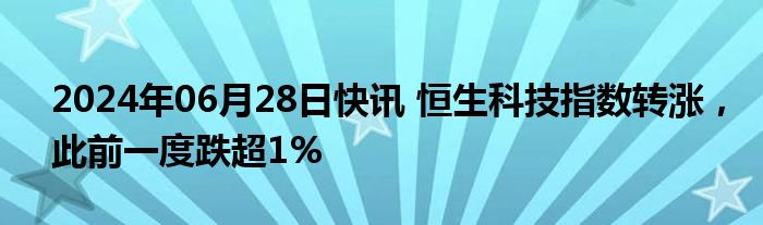 2024年06月28日快讯 恒生科技指数转涨，此前一度跌超1%