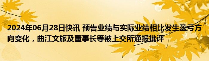 2024年06月28日快讯 预告业绩与实际业绩相比发生盈亏方向变化，曲江文旅及董事长等被上交所通报批评