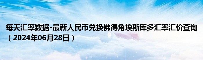 每天汇率数据-最新人民币兑换佛得角埃斯库多汇率汇价查询（2024年06月28日）