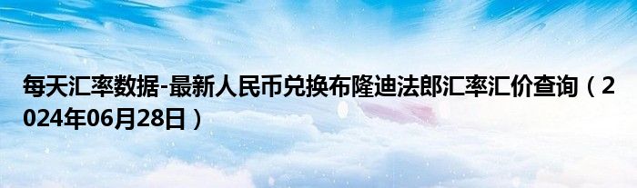 每天汇率数据-最新人民币兑换布隆迪法郎汇率汇价查询（2024年06月28日）