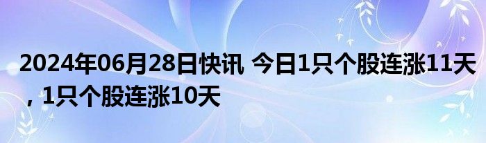 2024年06月28日快讯 今日1只个股连涨11天，1只个股连涨10天