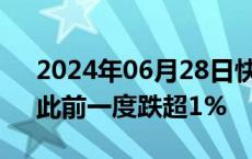 2024年06月28日快讯 恒生科技指数转涨，此前一度跌超1%