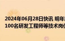 2024年06月28日快讯 明年起到2026年，现代汽车将扩招1100名研发工程师等技术岗位