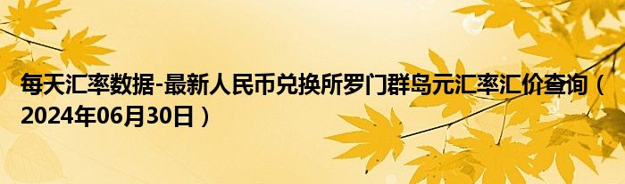 每天汇率数据-最新人民币兑换所罗门群岛元汇率汇价查询（2024年06月30日）