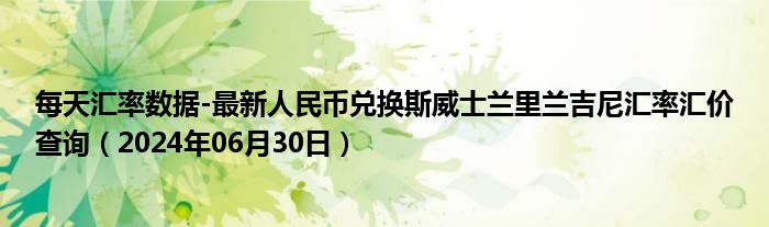 每天汇率数据-最新人民币兑换斯威士兰里兰吉尼汇率汇价查询（2024年06月30日）