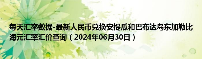 每天汇率数据-最新人民币兑换安提瓜和巴布达岛东加勒比海元汇率汇价查询（2024年06月30日）