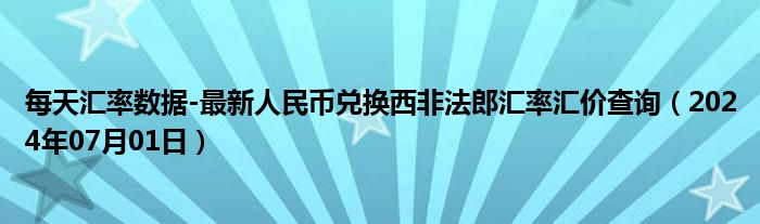 每天汇率数据-最新人民币兑换西非法郎汇率汇价查询（2024年07月01日）