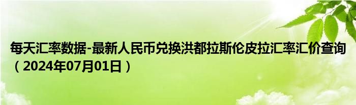 每天汇率数据-最新人民币兑换洪都拉斯伦皮拉汇率汇价查询（2024年07月01日）