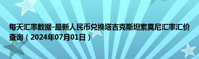 每天汇率数据-最新人民币兑换塔吉克斯坦索莫尼汇率汇价查询（2024年07月01日）