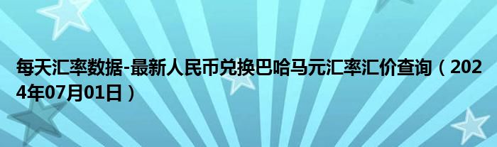 每天汇率数据-最新人民币兑换巴哈马元汇率汇价查询（2024年07月01日）