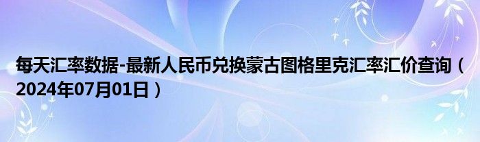 每天汇率数据-最新人民币兑换蒙古图格里克汇率汇价查询（2024年07月01日）