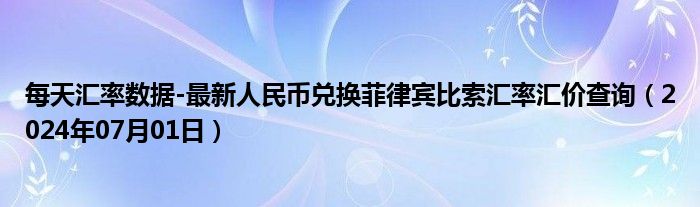 每天汇率数据-最新人民币兑换菲律宾比索汇率汇价查询（2024年07月01日）