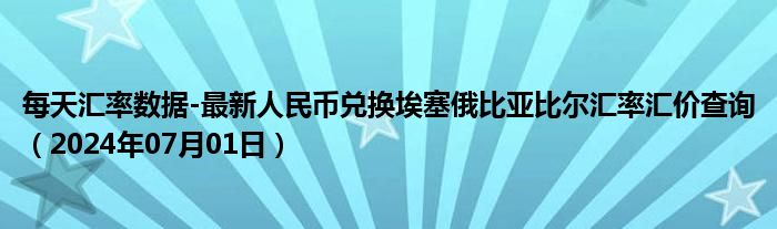 每天汇率数据-最新人民币兑换埃塞俄比亚比尔汇率汇价查询（2024年07月01日）