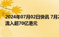 2024年07月02日快讯 7月2日截至14时30分，南向资金净流入超70亿港元