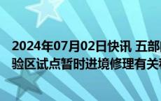 2024年07月02日快讯 五部门：在中国（上海）自由贸易试验区试点暂时进境修理有关税收政策