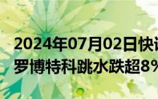 2024年07月02日快讯 CPO概念股震荡走低，罗博特科跳水跌超8%