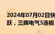 2024年07月02日快讯 智能电网概念反复活跃，三晖电气5连板