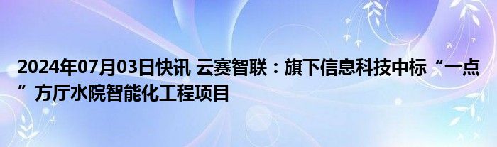 2024年07月03日快讯 云赛智联：旗下信息科技中标“一点”方厅水院智能化工程项目