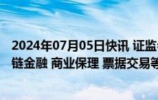 2024年07月05日快讯 证监会等六部门：严厉打击利用供应链金融 商业保理 票据交易等方式实施的财务造假