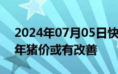 2024年07月05日快讯 仔猪价格大跌，下半年猪价或有改善