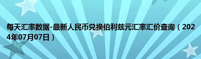 每天汇率数据-最新人民币兑换伯利兹元汇率汇价查询（2024年07月07日）