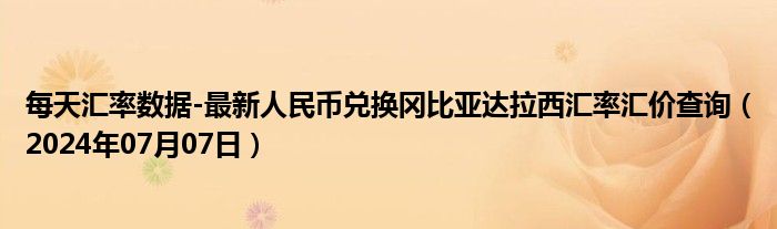 每天汇率数据-最新人民币兑换冈比亚达拉西汇率汇价查询（2024年07月07日）