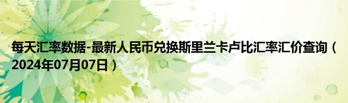 每天汇率数据-最新人民币兑换斯里兰卡卢比汇率汇价查询（2024年07月07日）