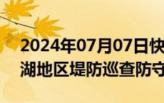 2024年07月07日快讯 江西全力加强沿江滨湖地区堤防巡查防守