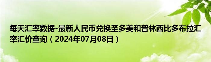 每天汇率数据-最新人民币兑换圣多美和普林西比多布拉汇率汇价查询（2024年07月08日）