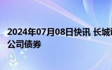 2024年07月08日快讯 长城证券：获批发行不超50亿元次级公司债券