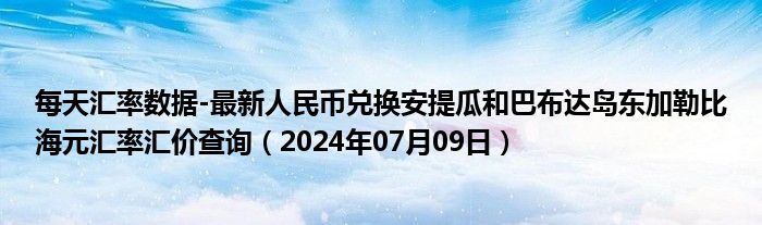 每天汇率数据-最新人民币兑换安提瓜和巴布达岛东加勒比海元汇率汇价查询（2024年07月09日）