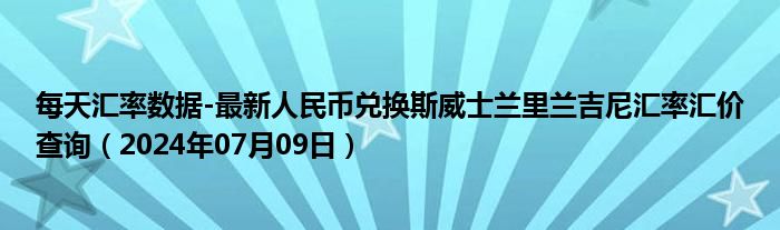 每天汇率数据-最新人民币兑换斯威士兰里兰吉尼汇率汇价查询（2024年07月09日）