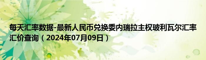 每天汇率数据-最新人民币兑换委内瑞拉主权玻利瓦尔汇率汇价查询（2024年07月09日）